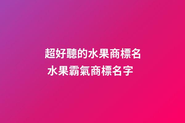 超好聽的水果商標名 水果霸氣商標名字-第1張-商標起名-玄機派